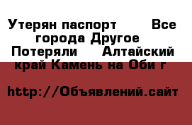 Утерян паспорт.  . - Все города Другое » Потеряли   . Алтайский край,Камень-на-Оби г.